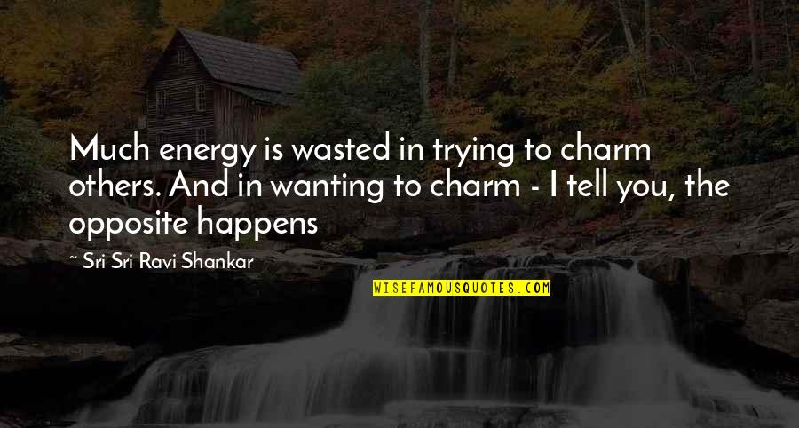Namba Naples Quotes By Sri Sri Ravi Shankar: Much energy is wasted in trying to charm
