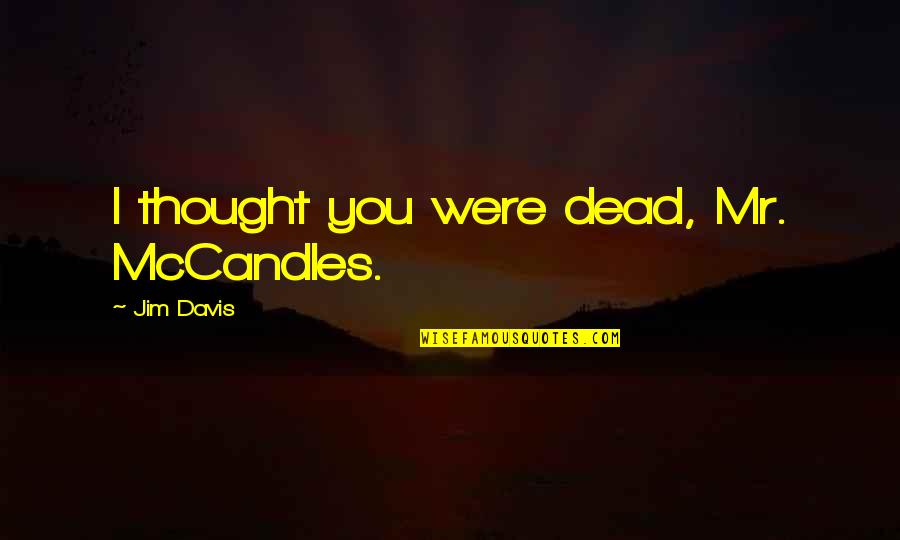Nambikkai Drogam Quotes By Jim Davis: I thought you were dead, Mr. McCandles. Nambikkai Drogam Quotes By Jim Davis: I thought you were dead, Mr. McCandles.