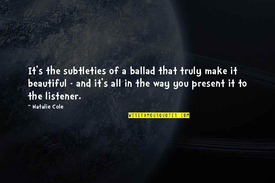 Nambikkai Drogam Quotes By Natalie Cole: It's the subtleties of a ballad that truly Nambikkai Drogam Quotes By Natalie Cole: It's the subtleties of a ballad that truly