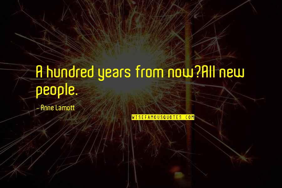 Nambla Quotes By Anne Lamott: A hundred years from now?All new people.
