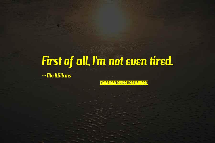 Namboodiripad Quotes By Mo Willems: First of all, I'm not even tired. Namboodiripad Quotes By Mo Willems: First of all, I'm not even tired.