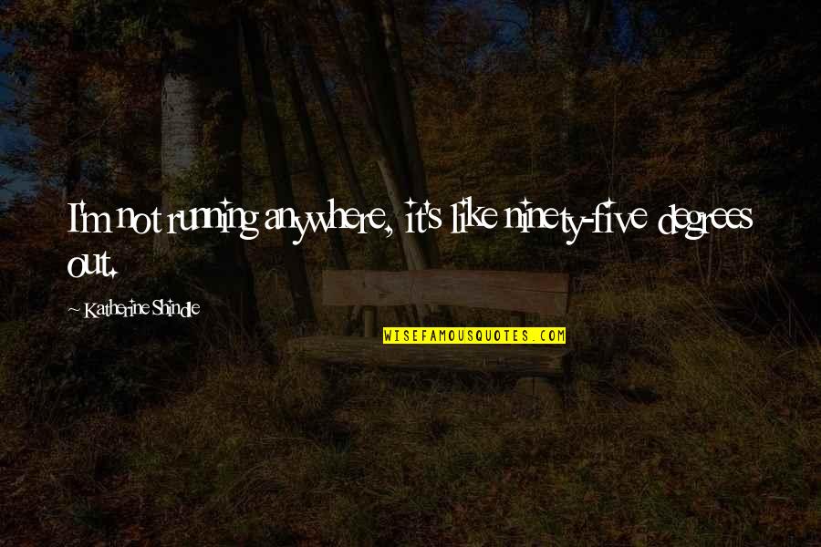 Namboothiri Website Quotes By Katherine Shindle: I'm not running anywhere, it's like ninety-five degrees Namboothiri Website Quotes By Katherine Shindle: I'm not running anywhere, it's like ninety-five degrees