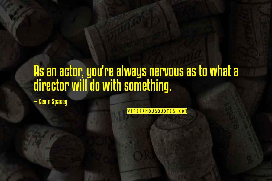Nam'd Quotes By Kevin Spacey: As an actor, you're always nervous as to