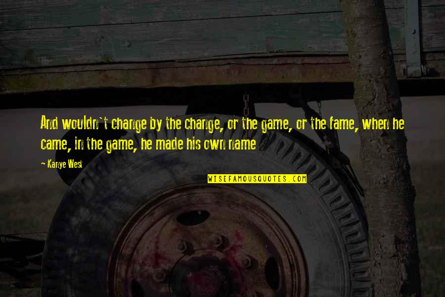 Name And Fame Quotes By Kanye West: And wouldn't change by the change, or the