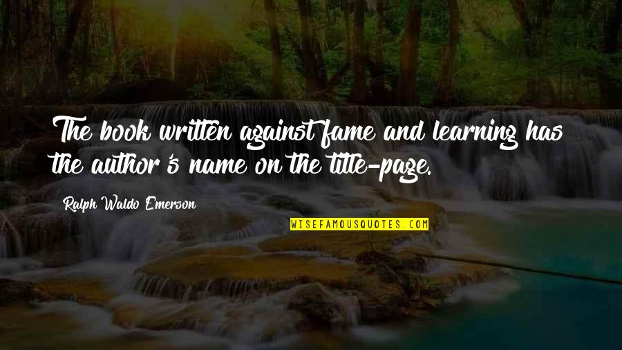 Name And Fame Quotes By Ralph Waldo Emerson: The book written against fame and learning has