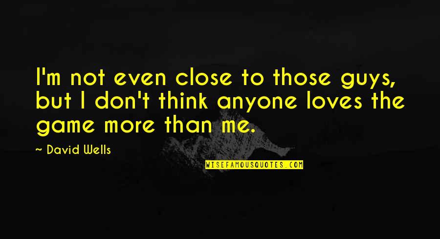Name Birthday Quotes By David Wells: I'm not even close to those guys, but Name Birthday Quotes By David Wells: I'm not even close to those guys, but