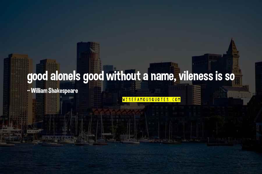 Name By Shakespeare Quotes By William Shakespeare: good aloneIs good without a name, vileness is
