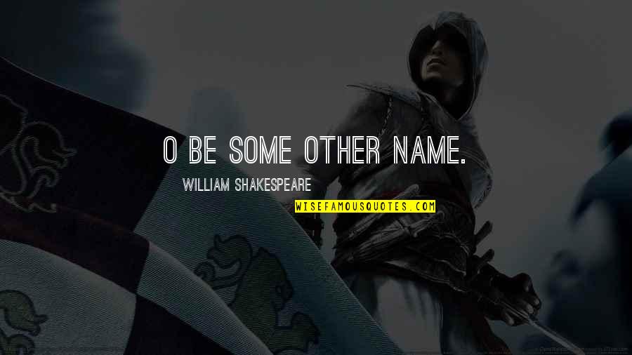 Name By Shakespeare Quotes By William Shakespeare: O be some other name.