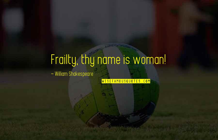 Name By Shakespeare Quotes By William Shakespeare: Frailty, thy name is woman!