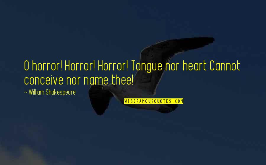 Name By Shakespeare Quotes By William Shakespeare: O horror! Horror! Horror! Tongue nor heart Cannot
