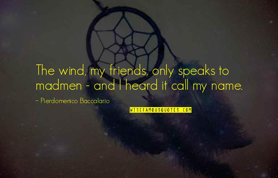Name Call Quotes By Pierdomenico Baccalario: The wind, my friends, only speaks to madmen