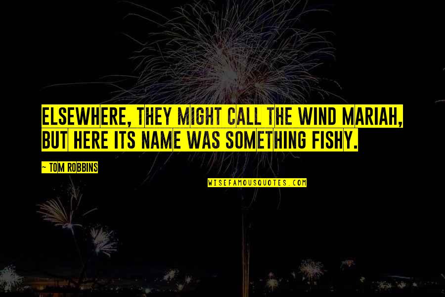 Name Call Quotes By Tom Robbins: Elsewhere, they might call the wind Mariah, but