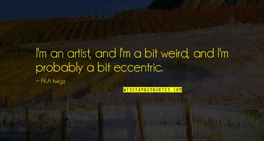 Name Calling Movie Quotes By FKA Twigs: I'm an artist, and I'm a bit weird,