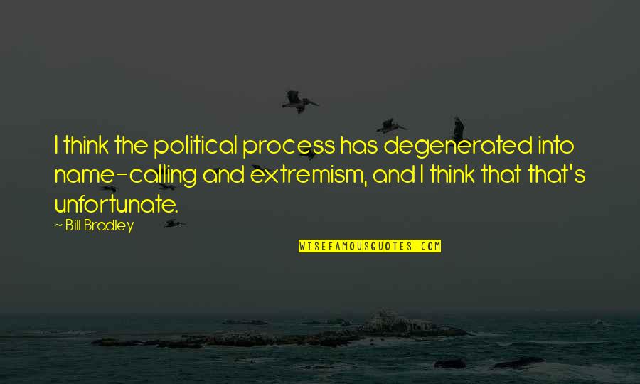 Name Calling Quotes By Bill Bradley: I think the political process has degenerated into