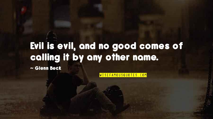 Name Calling Quotes By Glenn Beck: Evil is evil, and no good comes of