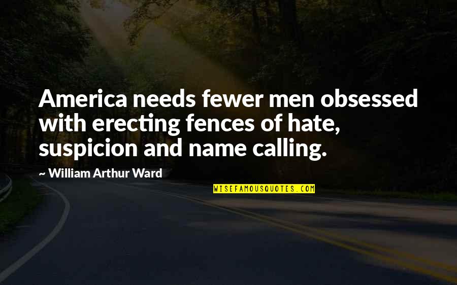 Name Calling Quotes By William Arthur Ward: America needs fewer men obsessed with erecting fences