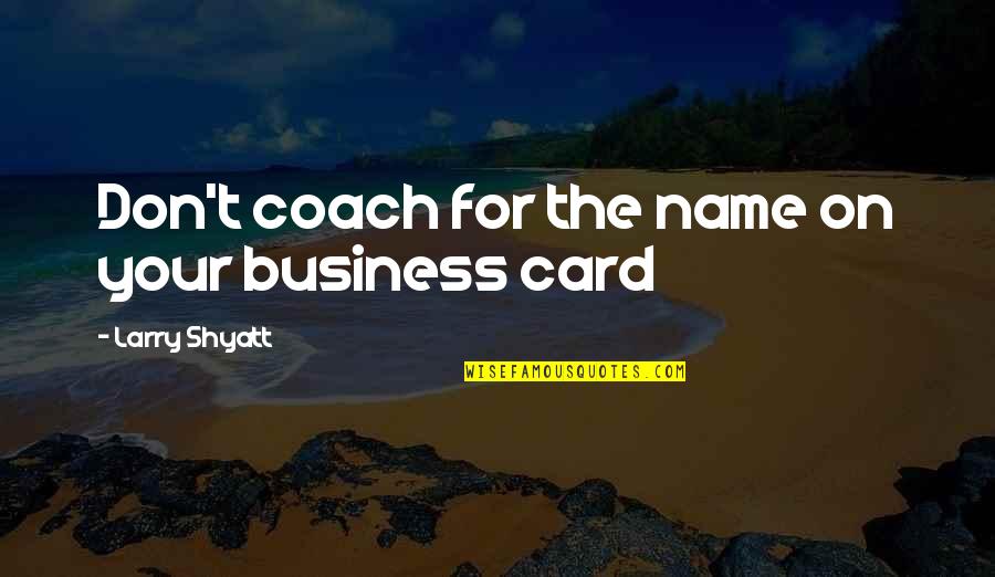 Name Card Quotes By Larry Shyatt: Don't coach for the name on your business