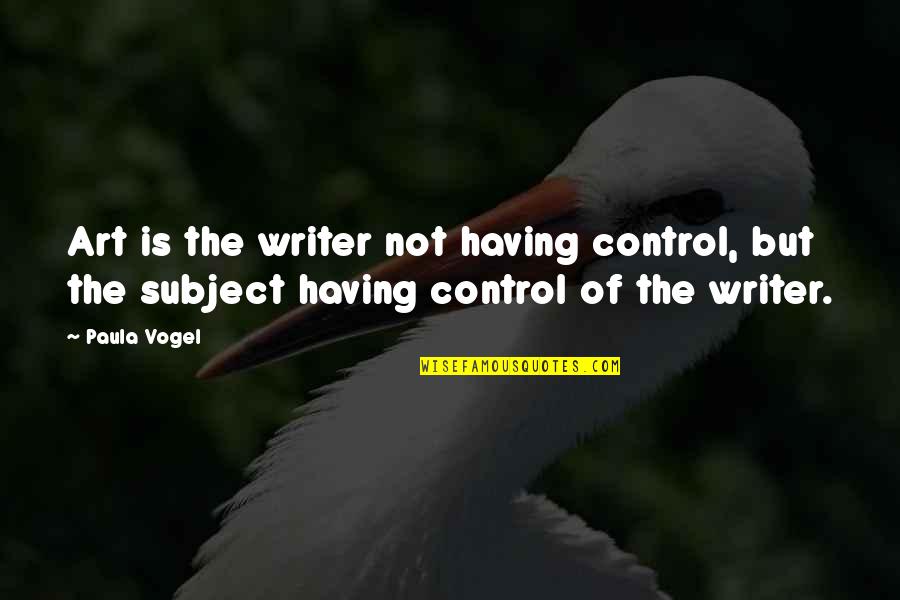 Name Day Celebration Quotes By Paula Vogel: Art is the writer not having control, but