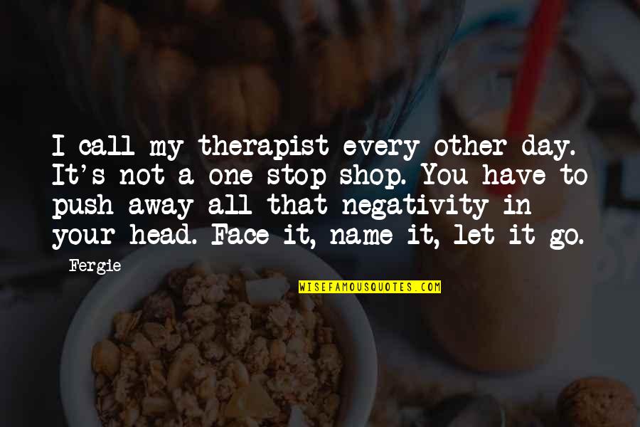 Name Day Quotes By Fergie: I call my therapist every other day. It's