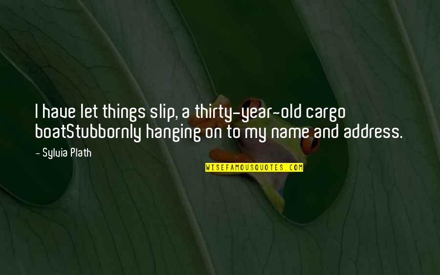 Name For Old Quotes By Sylvia Plath: I have let things slip, a thirty-year~old cargo