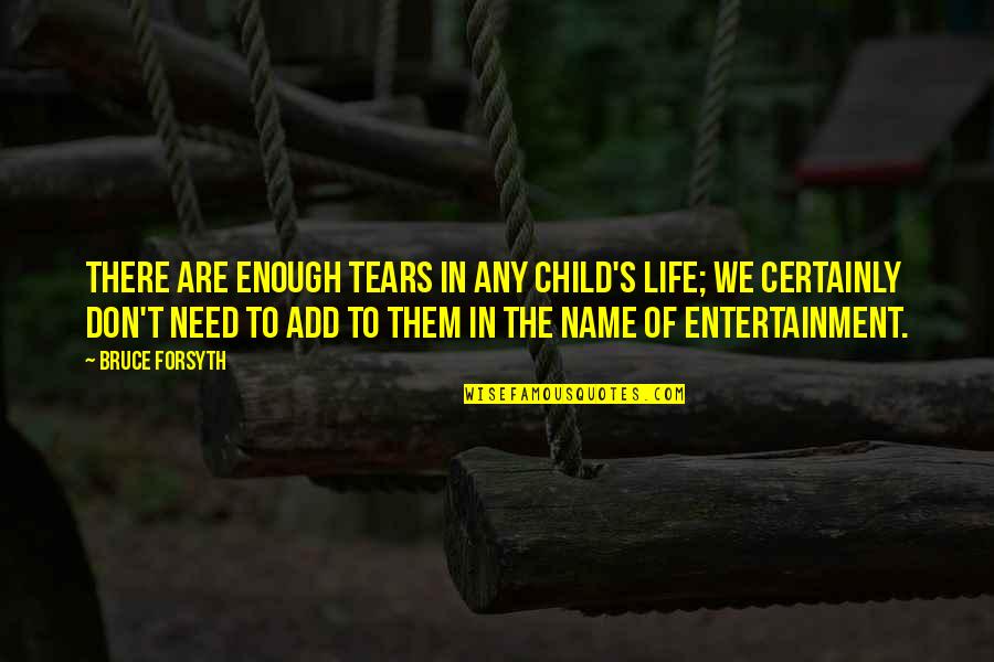 Name Is Enough Quotes By Bruce Forsyth: There are enough tears in any child's life;