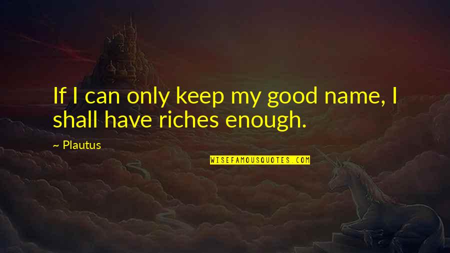 Name Is Enough Quotes By Plautus: If I can only keep my good name,