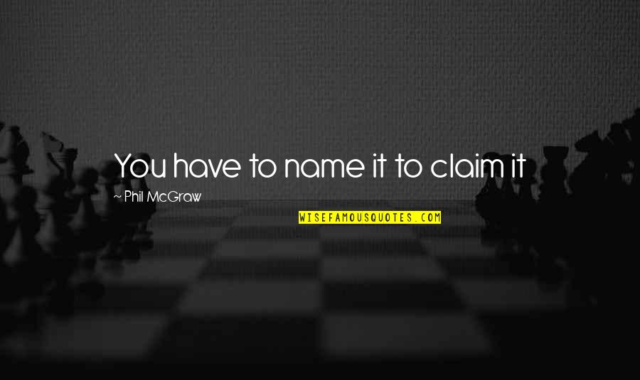 Name It Claim It Quotes By Phil McGraw: You have to name it to claim it Name It Claim It Quotes By Phil McGraw: You have to name it to claim it