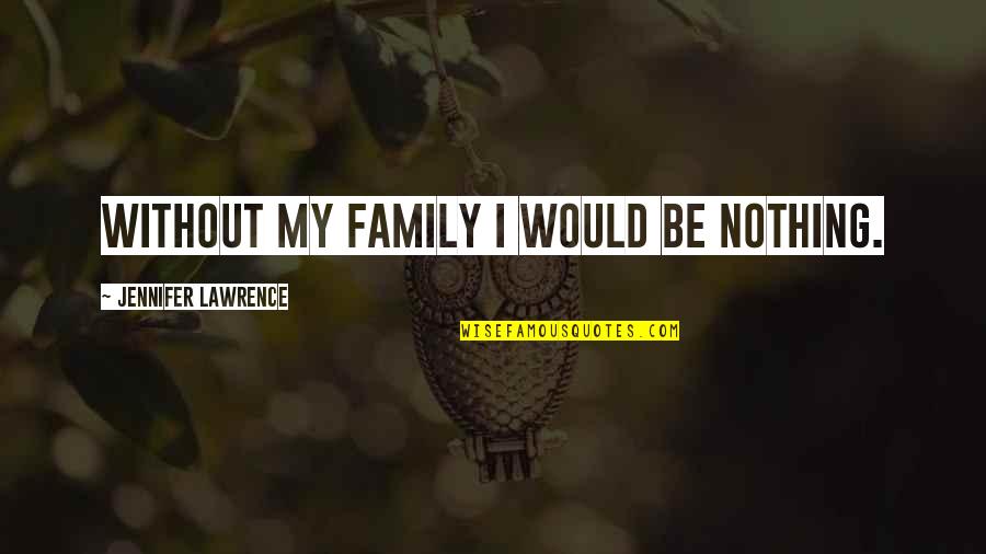 Name Laura Quotes By Jennifer Lawrence: Without my family I would be nothing. Name Laura Quotes By Jennifer Lawrence: Without my family I would be nothing.