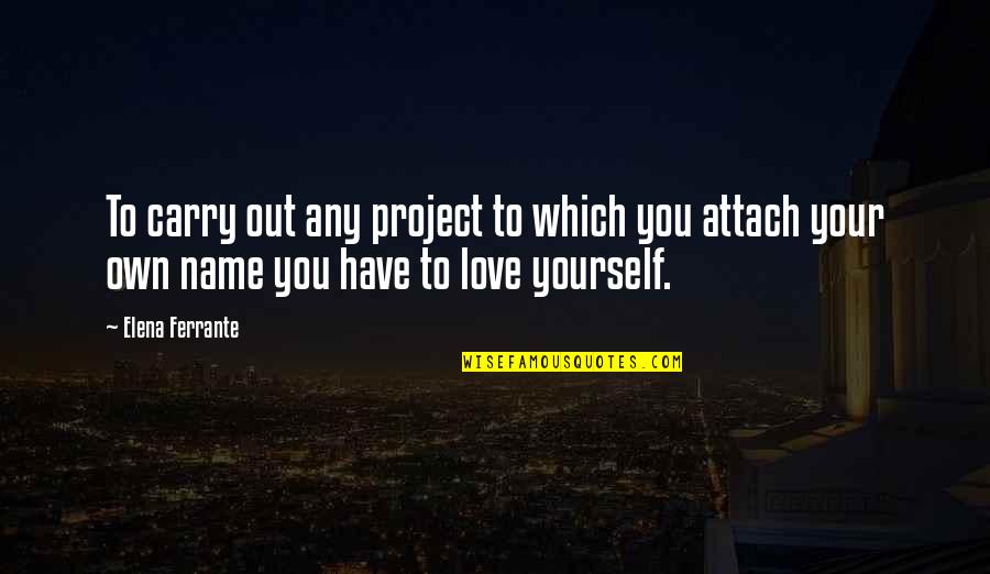 Name Love Quotes By Elena Ferrante: To carry out any project to which you Name Love Quotes By Elena Ferrante: To carry out any project to which you
