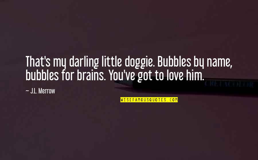 Name Love Quotes By J.L. Merrow: That's my darling little doggie. Bubbles by name, Name Love Quotes By J.L. Merrow: That's my darling little doggie. Bubbles by name,