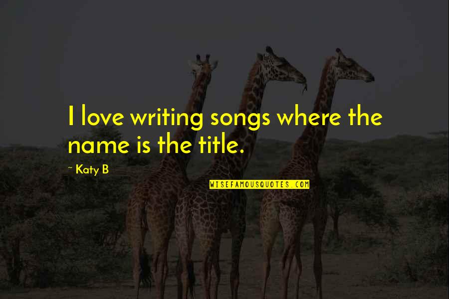Name Love Quotes By Katy B: I love writing songs where the name is
