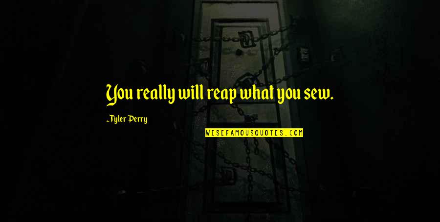 Name Of A Person Who Writes Quotes By Tyler Perry: You really will reap what you sew.