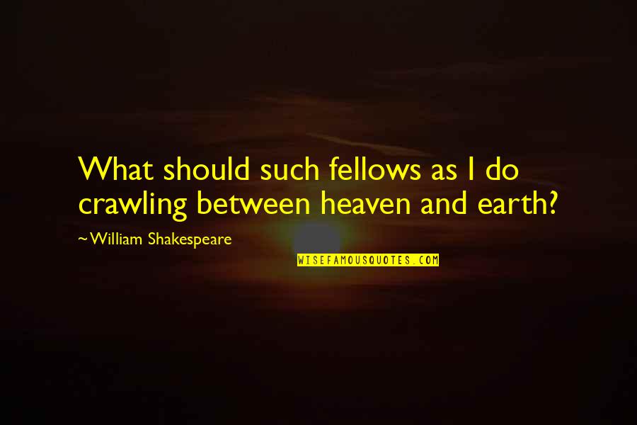 Name Of A Person Who Writes Quotes By William Shakespeare: What should such fellows as I do crawling