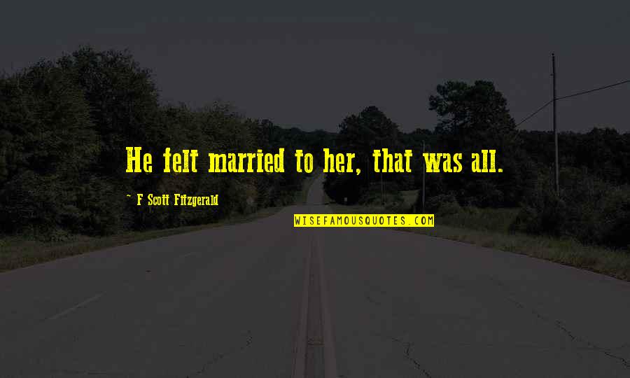 Name Of The Doctor Quotes By F Scott Fitzgerald: He felt married to her, that was all.