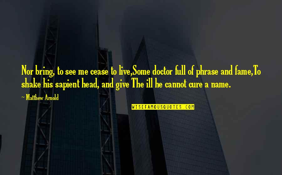 Name Of The Doctor Quotes By Matthew Arnold: Nor bring, to see me cease to live,Some