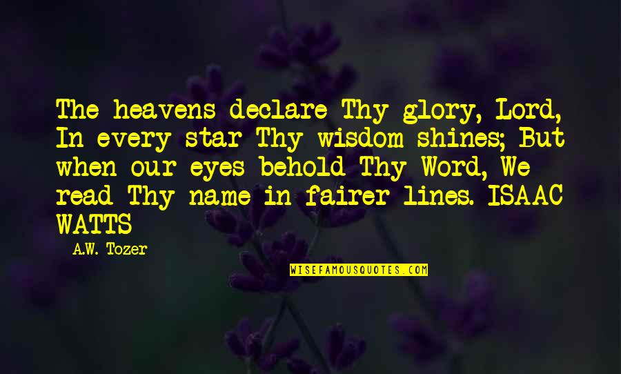 Name Our Quotes By A.W. Tozer: The heavens declare Thy glory, Lord, In every