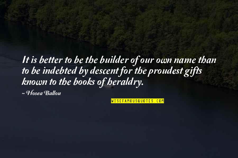 Name Our Quotes By Hosea Ballou: It is better to be the builder of