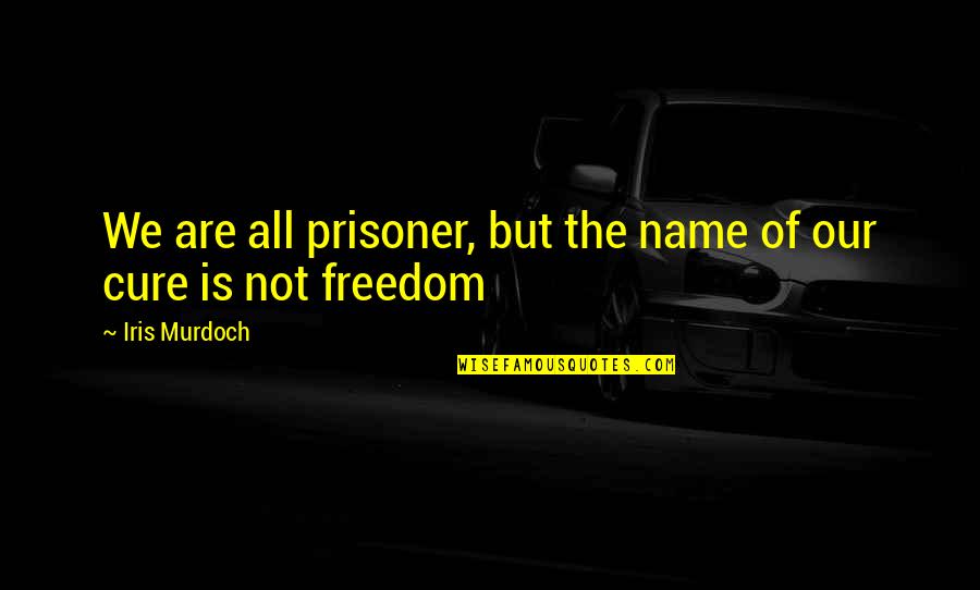 Name Our Quotes By Iris Murdoch: We are all prisoner, but the name of