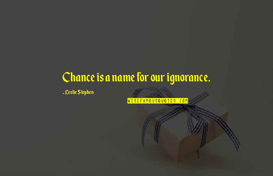 Name Our Quotes By Leslie Stephen: Chance is a name for our ignorance.