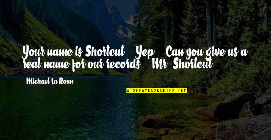 Name Our Quotes By Michael La Ronn: Your name is Shortcut?" "Yep." "Can you give
