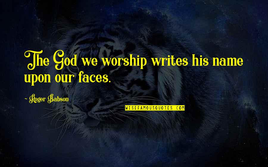 Name Our Quotes By Roger Babson: The God we worship writes his name upon