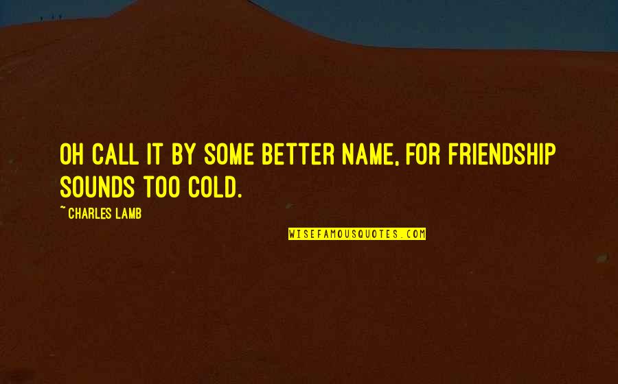 Name Some Quotes By Charles Lamb: Oh call it by some better name, For