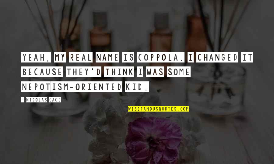 Name Some Quotes By Nicolas Cage: Yeah, my real name is Coppola. I changed Name Some Quotes By Nicolas Cage: Yeah, my real name is Coppola. I changed