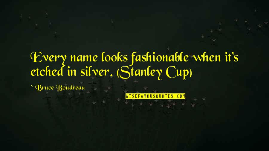 Name Stanley Quotes By Bruce Boudreau: Every name looks fashionable when it's etched in
