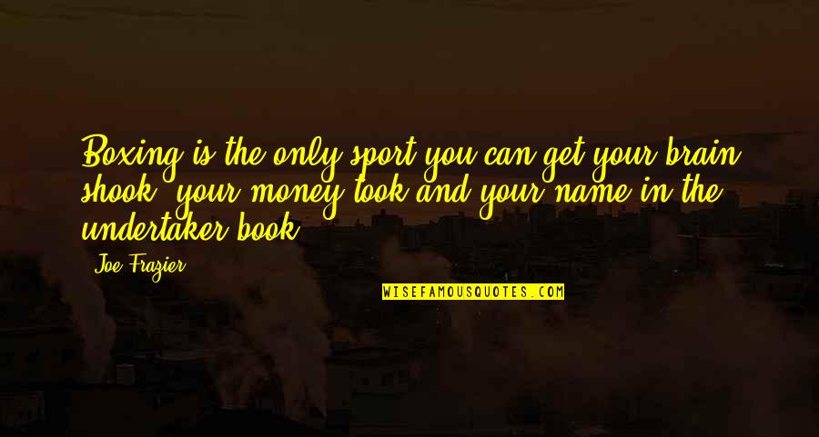 Name That Book Quotes By Joe Frazier: Boxing is the only sport you can get