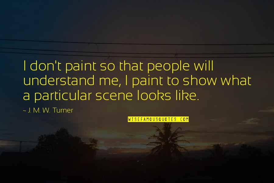 Name What Areas Quotes By J. M. W. Turner: I don't paint so that people will understand