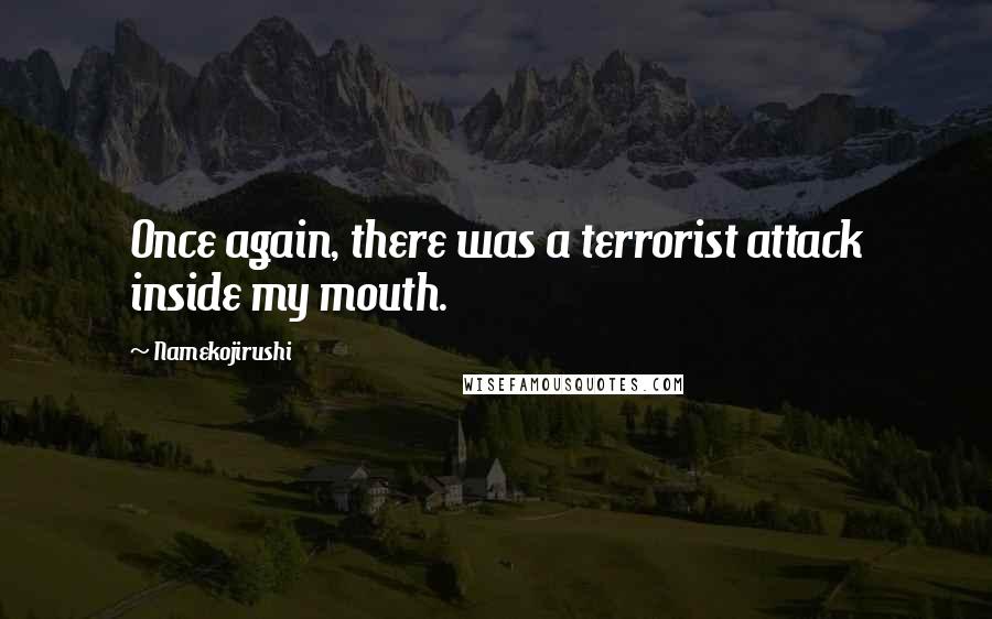Namekojirushi quotes: Once again, there was a terrorist attack inside my mouth.