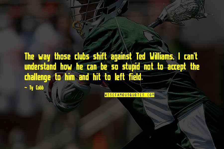 Namelessness Quotes By Ty Cobb: The way those clubs shift against Ted Williams,