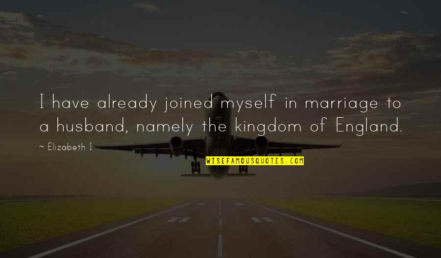 Namely Quotes By Elizabeth I: I have already joined myself in marriage to