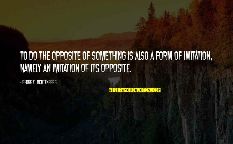 Namely Quotes By Georg C. Lichtenberg: To do the opposite of something is also
